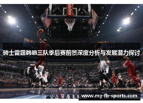 骑士雷霆鹈鹕三队季后赛前景深度分析与发展潜力探讨 骑士雷霆鹈鹕三队季后赛前景深度分析与发展潜力探讨