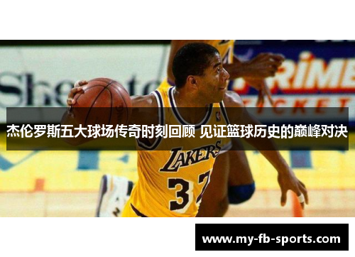 杰伦罗斯五大球场传奇时刻回顾 见证篮球历史的巅峰对决 杰伦罗斯五大球场传奇时刻回顾 见证篮球历史的巅峰对决