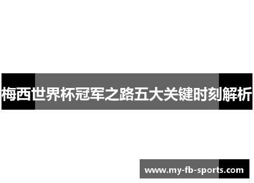 梅西世界杯冠军之路五大关键时刻解析