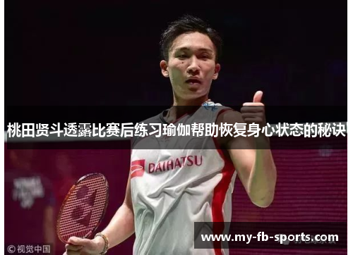桃田贤斗透露比赛后练习瑜伽帮助恢复身心状态的秘诀 桃田贤斗透露比赛后练习瑜伽帮助恢复身心状态的秘诀