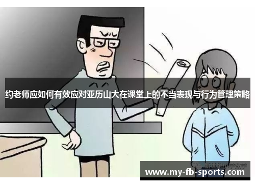 约老师应如何有效应对亚历山大在课堂上的不当表现与行为管理策略 约老师应如何有效应对亚历山大在课堂上的不当表现与行为管理策略