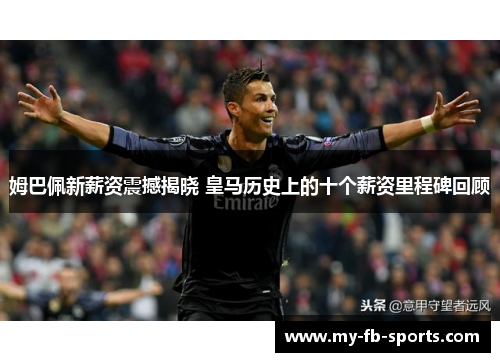 姆巴佩新薪资震撼揭晓 皇马历史上的十个薪资里程碑回顾