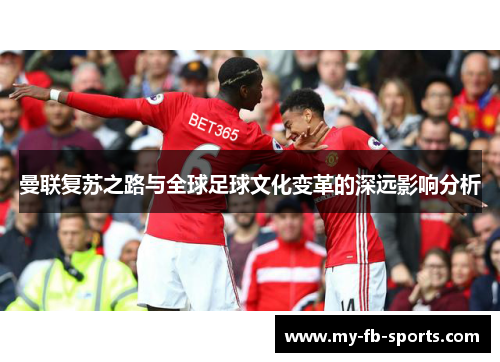 曼联复苏之路与全球足球文化变革的深远影响分析 曼联复苏之路与全球足球文化变革的深远影响分析