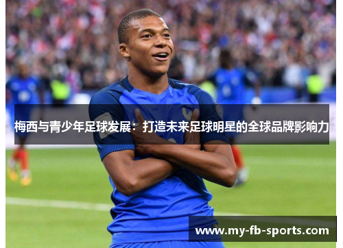 梅西与青少年足球发展：打造未来足球明星的全球品牌影响力