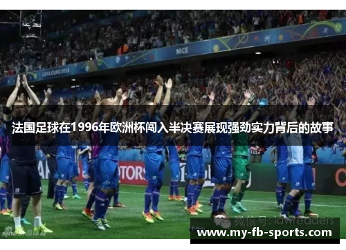 法国足球在1996年欧洲杯闯入半决赛展现强劲实力背后的故事