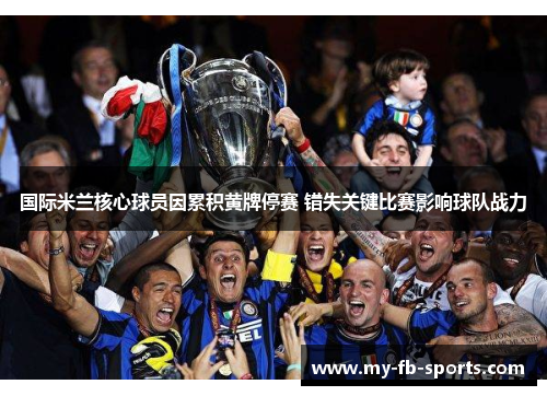 国际米兰核心球员因累积黄牌停赛 错失关键比赛影响球队战力 国际米兰核心球员因累积黄牌停赛 错失关键比赛影响球队战力