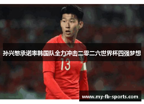 孙兴慜承诺率韩国队全力冲击二零二六世界杯四强梦想