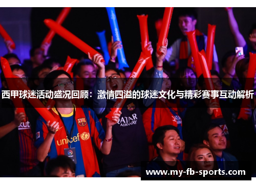 西甲球迷活动盛况回顾:激情四溢的球迷文化与精彩赛事互动解析 西甲球迷活动盛况回顾:激情四溢的球迷文化与精彩赛事互动解析