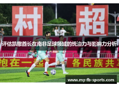 评估凯撒酋长在南非足球领域的统治力与影响力分析 评估凯撒酋长在南非足球领域的统治力与影响力分析
