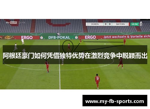 阿根廷豪门如何凭借独特优势在激烈竞争中脱颖而出 阿根廷豪门如何凭借独特优势在激烈竞争中脱颖而出