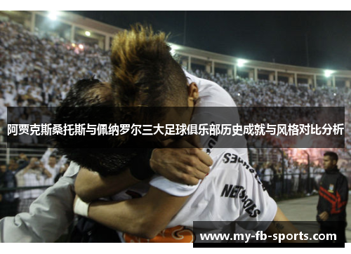 阿贾克斯桑托斯与佩纳罗尔三大足球俱乐部历史成就与风格对比分析 阿贾克斯桑托斯与佩纳罗尔三大足球俱乐部历史成就与风格对比分析