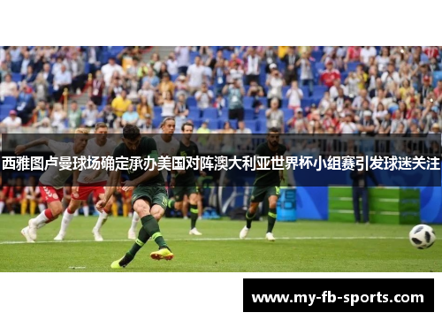 西雅图卢曼球场确定承办美国对阵澳大利亚世界杯小组赛引发球迷关注 西雅图卢曼球场确定承办美国对阵澳大利亚世界杯小组赛引发球迷关注