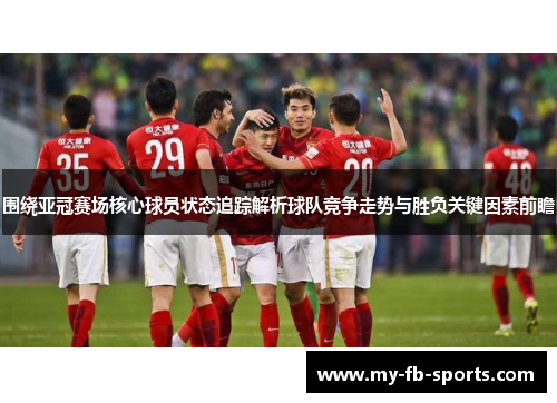 围绕亚冠赛场核心球员状态追踪解析球队竞争走势与胜负关键因素前瞻 围绕亚冠赛场核心球员状态追踪解析球队竞争走势与胜负关键因素前瞻